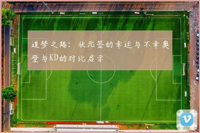 追梦之路：状元签的幸运与不幸奥登与KD的对比启示
