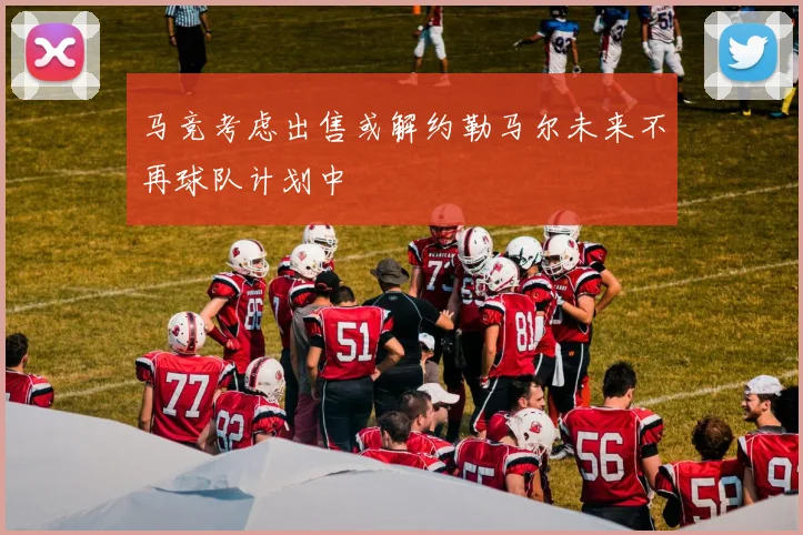马竞考虑出售或解约勒马尔未来不再球队计划中