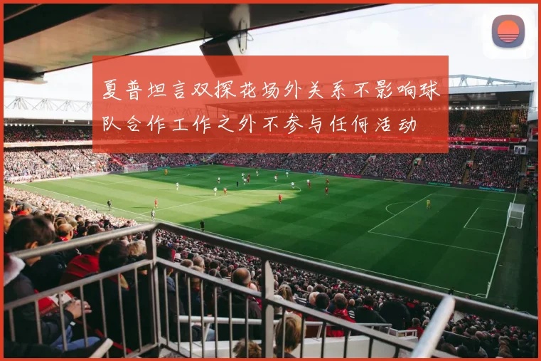 夏普坦言双探花场外关系不影响球队合作工作之外不参与任何活动