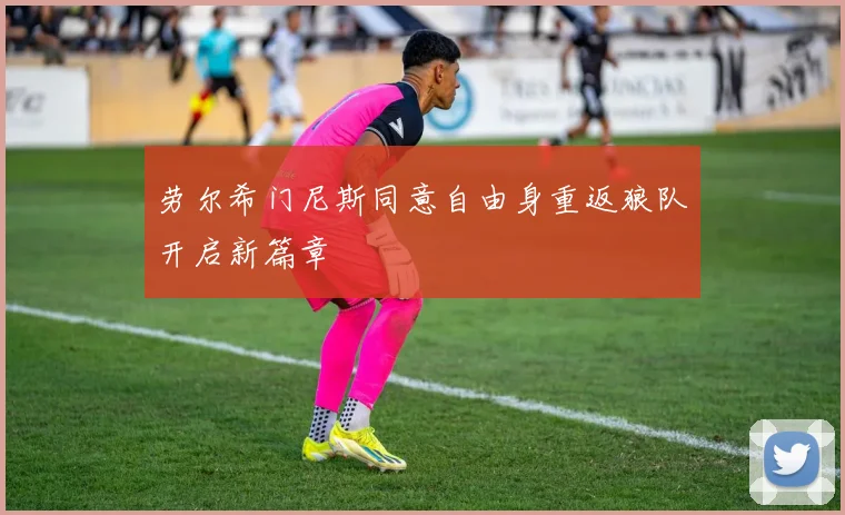 劳尔希门尼斯同意自由身重返狼队开启新篇章