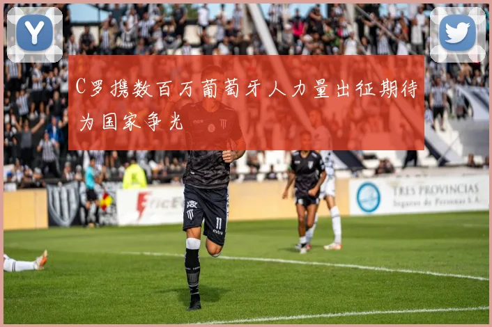 C罗携数百万葡萄牙人力量出征期待为国家争光