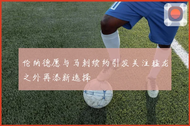 伦纳德愿与马刺续约引发关注猛龙之外再添新选择