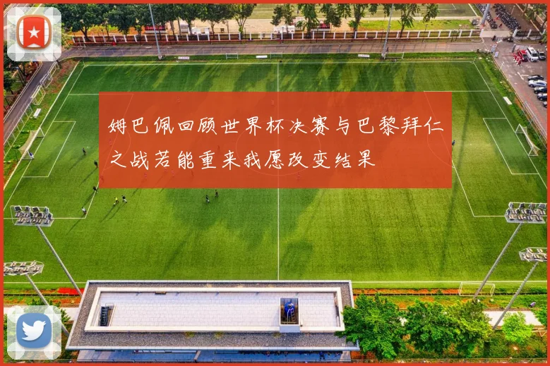 姆巴佩回顾世界杯决赛与巴黎拜仁之战若能重来我愿改变结果